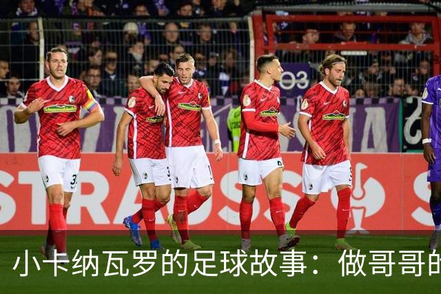 小卡纳瓦罗的足球故事：做哥哥的“弟弟”不如做自己的英雄